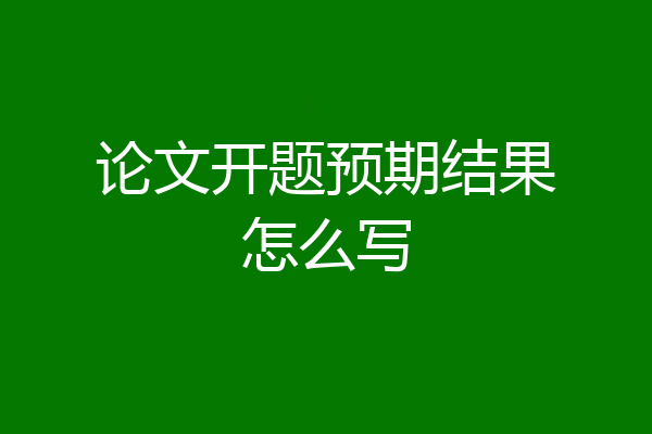论文开题预期结果怎么写