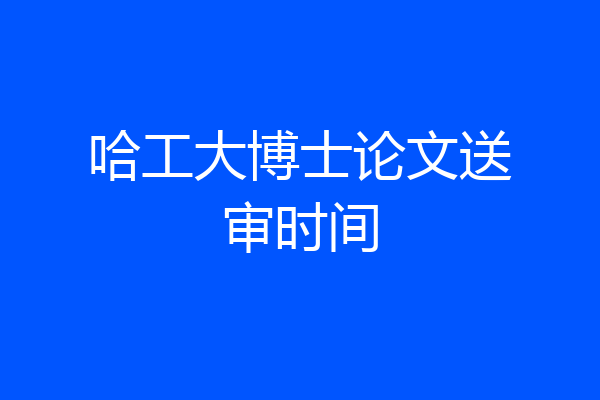 哈工大博士论文送审时间