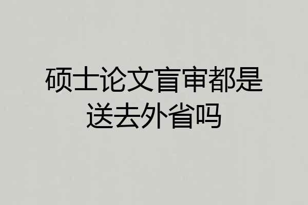 硕士论文盲审都是送去外省吗