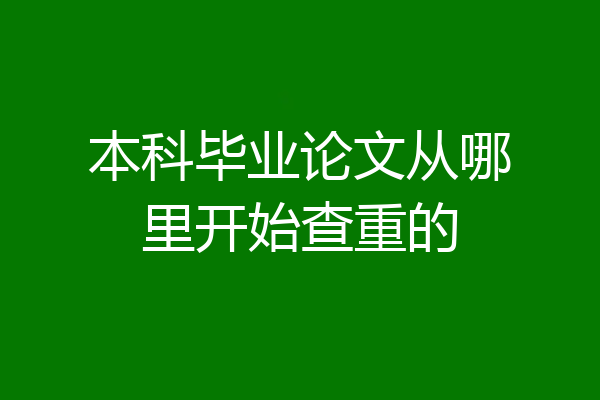 本科毕业论文从哪里开始查重的