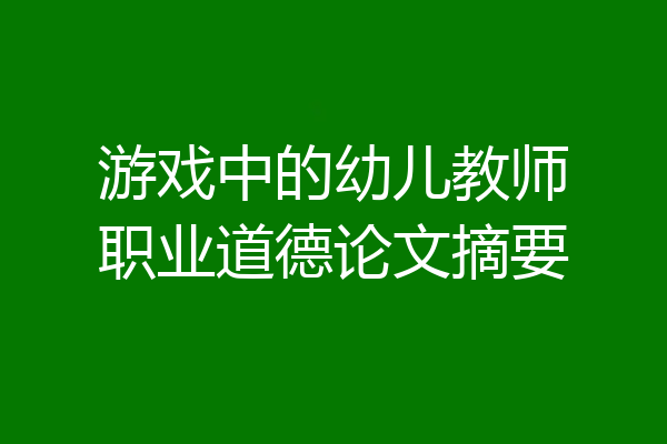 游戏中的幼儿教师职业道德论文摘要
