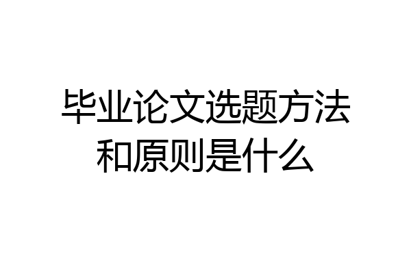 毕业论文选题方法和原则是什么