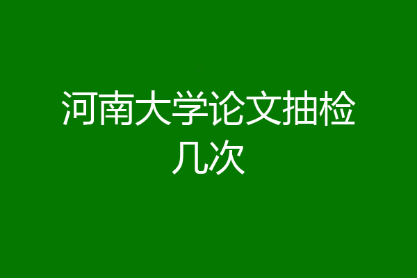 河南大学论文抽检几次