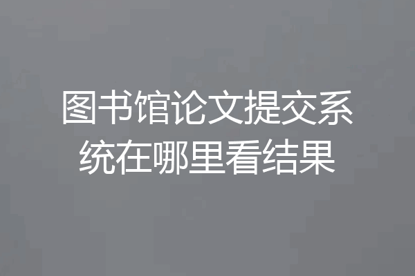 图书馆论文提交系统在哪里看结果