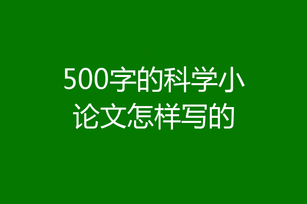 500字的科学小论文怎样写的