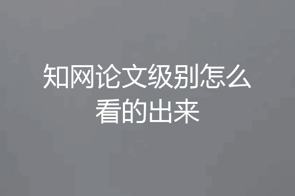 知网论文级别怎么看的出来