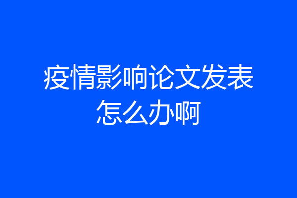 疫情影响论文发表怎么办啊