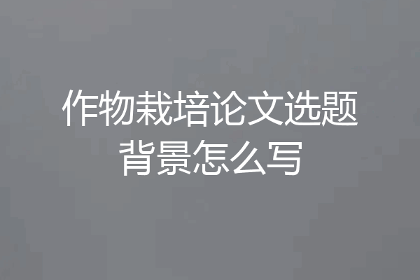 作物栽培论文选题背景怎么写
