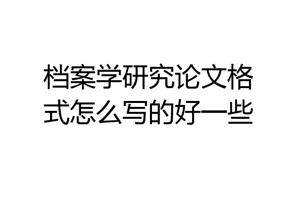 档案学研究论文格式怎么写的好一些