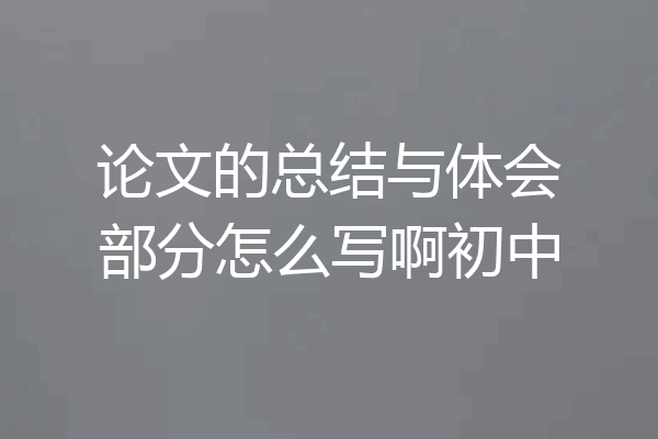 论文的总结与体会部分怎么写啊初中