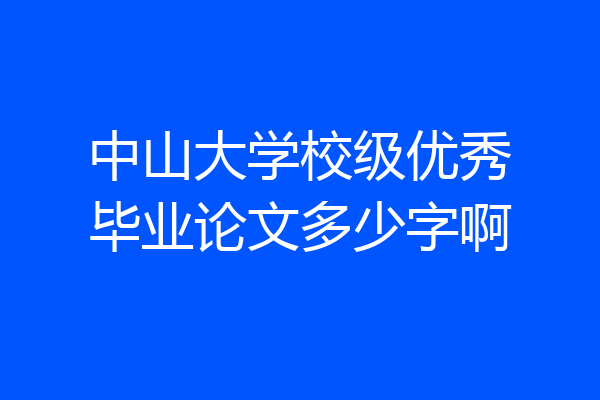 中山大学校级优秀毕业论文多少字啊