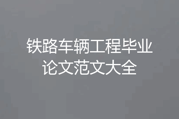 铁路车辆工程毕业论文范文大全