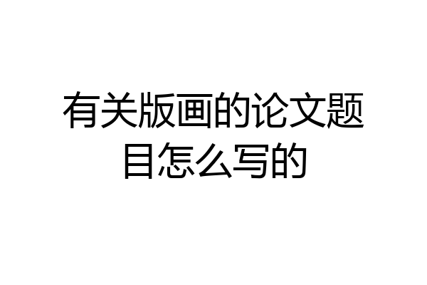 有关版画的论文题目怎么写的