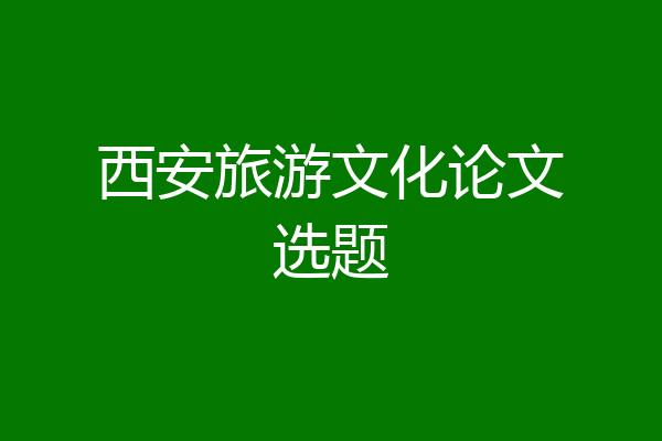 西安旅游文化论文选题