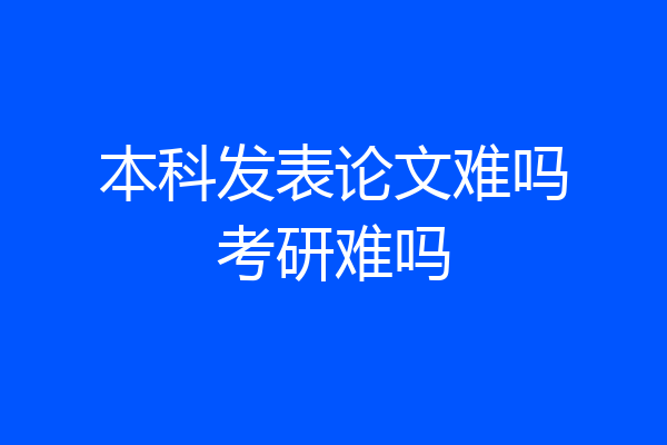 本科发表论文难吗考研难吗