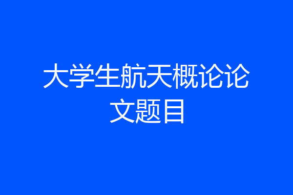 大学生航天概论论文题目