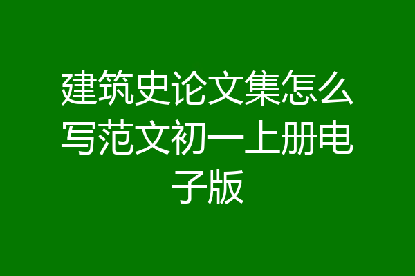 建筑史论文集怎么写范文初一上册电子版