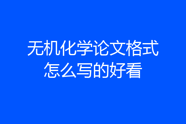 无机化学论文格式怎么写的好看