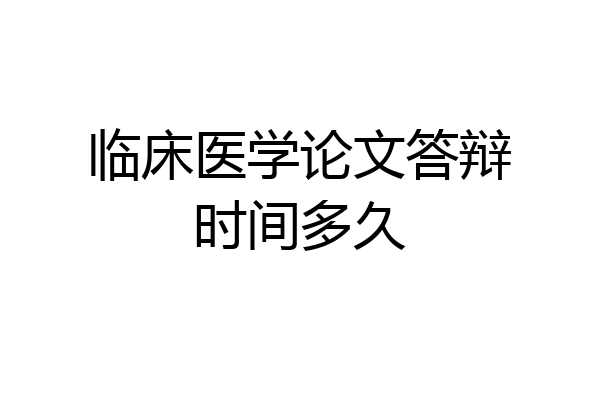 临床医学论文答辩时间多久