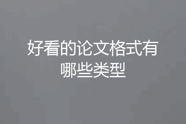 好看的论文格式有哪些类型