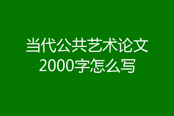 当代公共艺术论文2000字怎么写