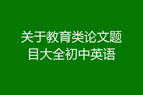 关于教育类论文题目大全初中英语