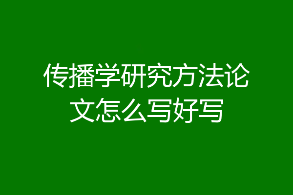 传播学研究方法论文怎么写好写