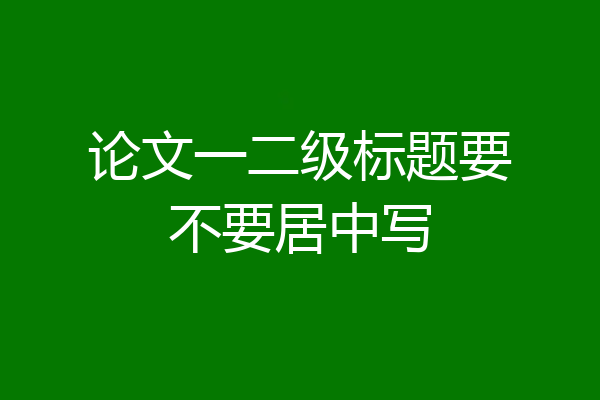 论文一二级标题要不要居中写