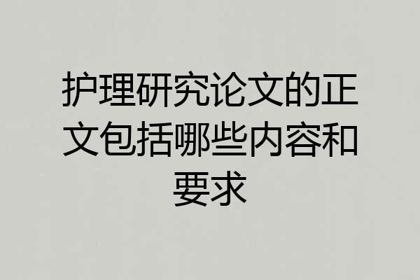 护理研究论文的正文包括哪些内容和要求