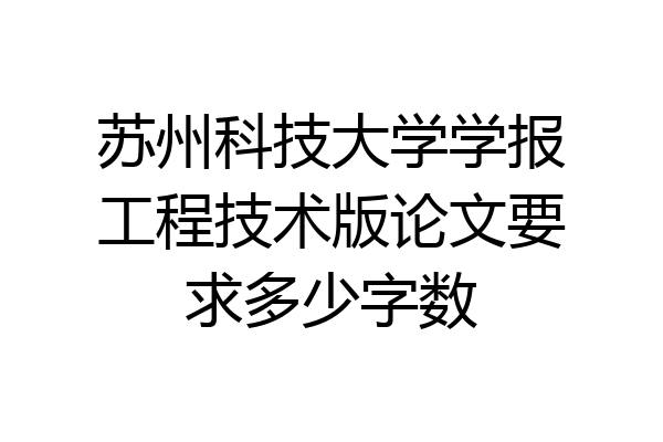 苏州科技大学学报工程技术版论文要求多少字数