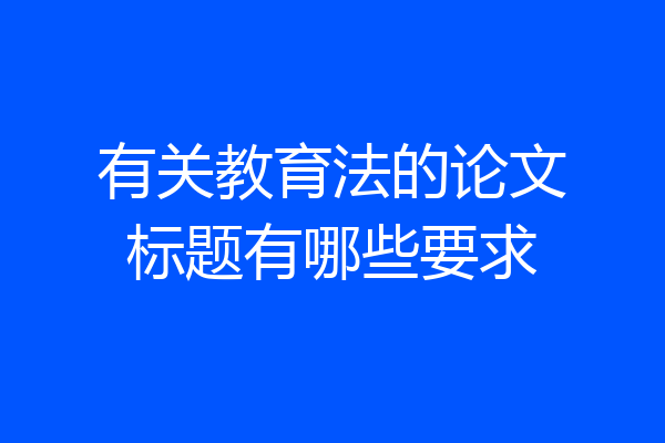有关教育法的论文标题有哪些要求