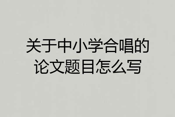 关于中小学合唱的论文题目怎么写