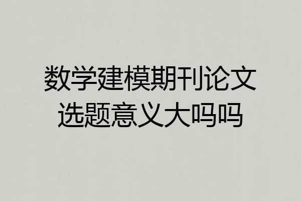 数学建模期刊论文选题意义大吗吗