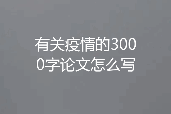 有关疫情的3000字论文怎么写