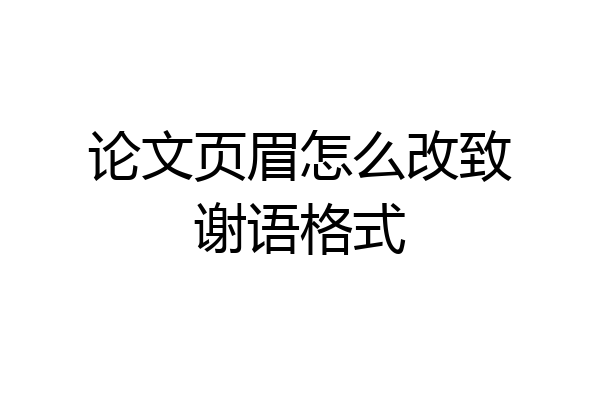 论文页眉怎么改致谢语格式