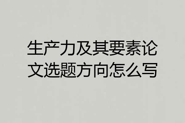 生产力及其要素论文选题方向怎么写