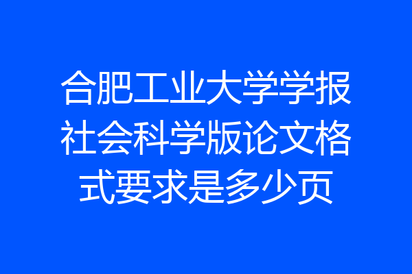 合肥工业大学学报社会科学版论文格式要求是多少页