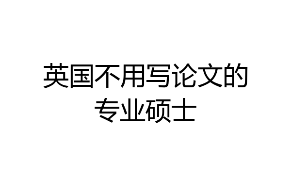英国不用写论文的专业硕士