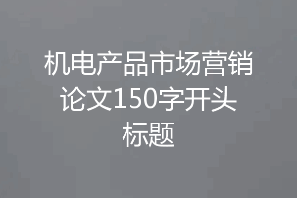 机电产品市场营销论文150字开头标题