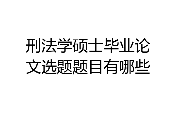 刑法学硕士毕业论文选题题目有哪些