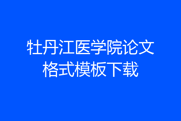 牡丹江医学院论文格式模板下载