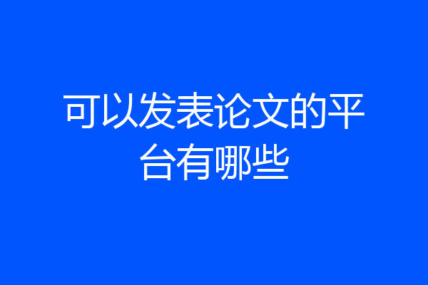 可以发表论文的平台有哪些