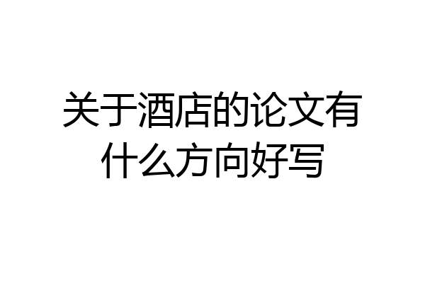 关于酒店的论文有什么方向好写