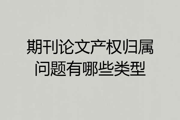 期刊论文产权归属问题有哪些类型