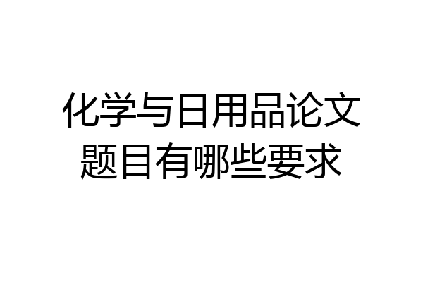 化学与日用品论文题目有哪些要求