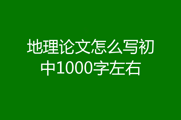 地理论文怎么写初中1000字左右