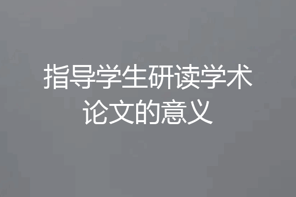 指导学生研读学术论文的意义