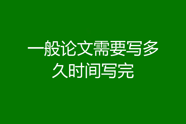一般论文需要写多久时间写完