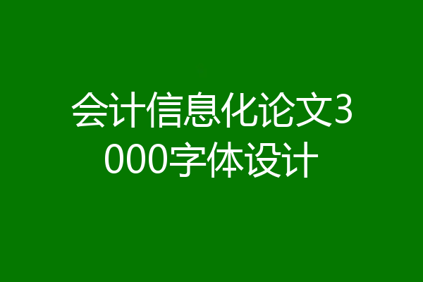 会计信息化论文3000字体设计