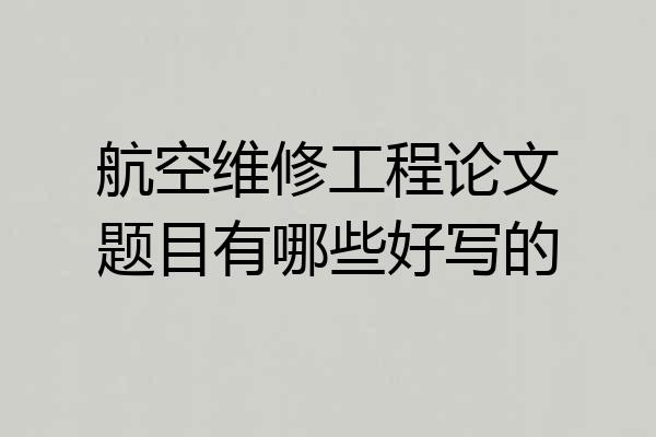 航空维修工程论文题目有哪些好写的